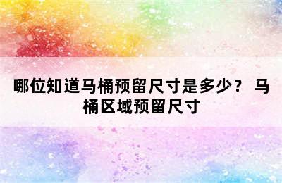 哪位知道马桶预留尺寸是多少？ 马桶区域预留尺寸